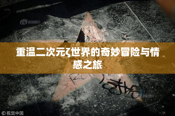 重温二次元ζ世界的奇妙冒险与情感之旅