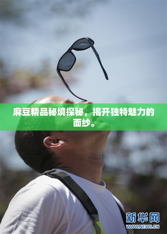 麻豆精品秘境探秘，揭开独特魅力的面纱。