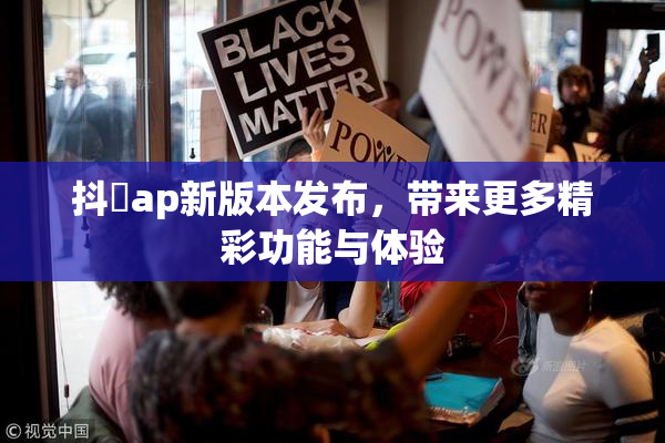 抖抈ap新版本发布，带来更多精彩功能与体验