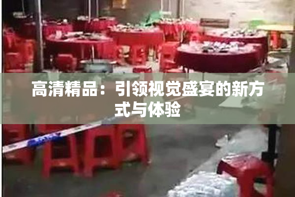 高清精品：引领视觉盛宴的新方式与体验
