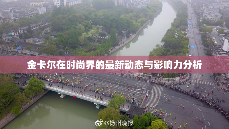金卡尔在时尚界的最新动态与影响力分析