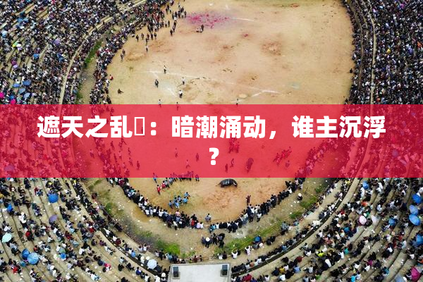 遮天之乱婬：暗潮涌动，谁主沉浮？