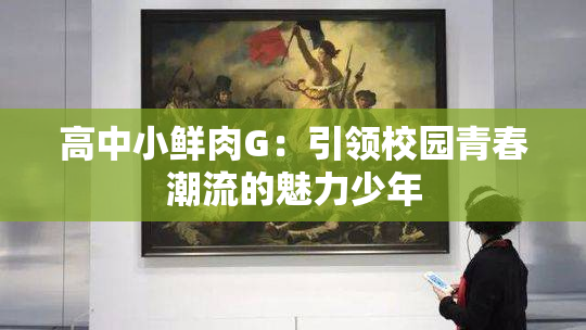 高中小鲜肉G：引领校园青春潮流的魅力少年