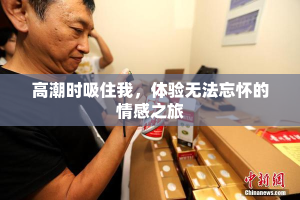 高潮时吸住我，体验无法忘怀的情感之旅