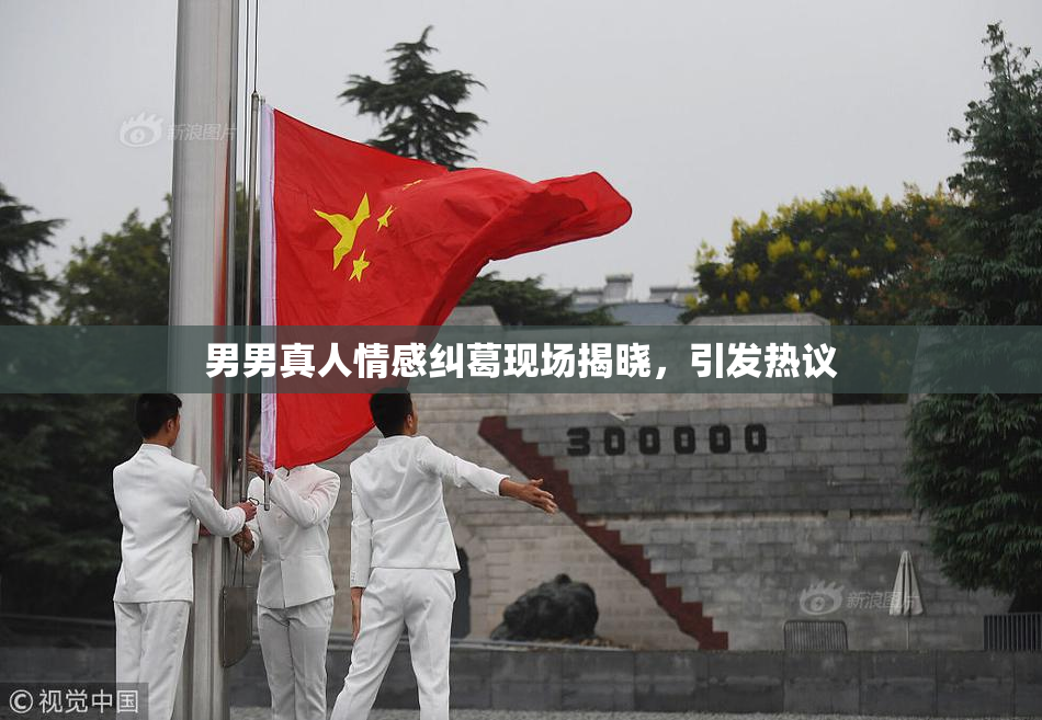 男男真人情感纠葛现场揭晓，引发热议