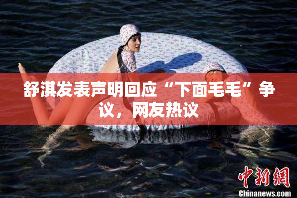 舒淇发表声明回应“下面毛毛”争议，网友热议