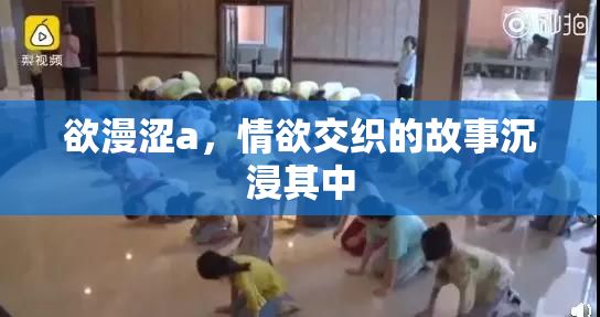 欲漫涩a，情欲交织的故事沉浸其中