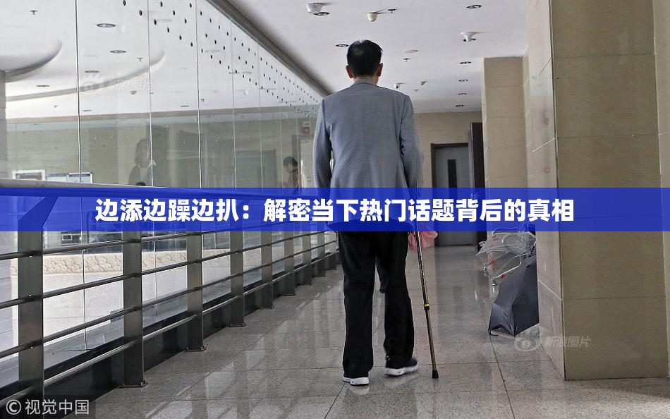 边添边躁边扒：解密当下热门话题背后的真相