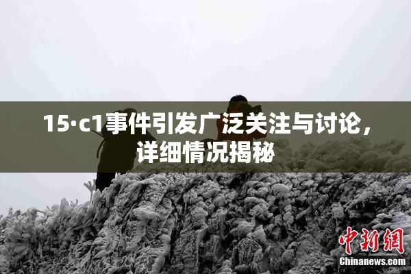15·c1事件引发广泛关注与讨论，详细情况揭秘