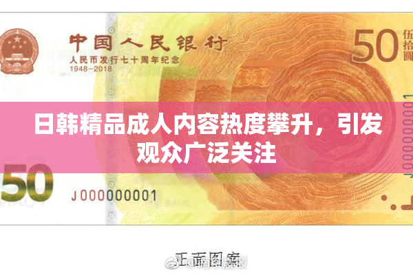 日韩精品成人内容热度攀升，引发观众广泛关注