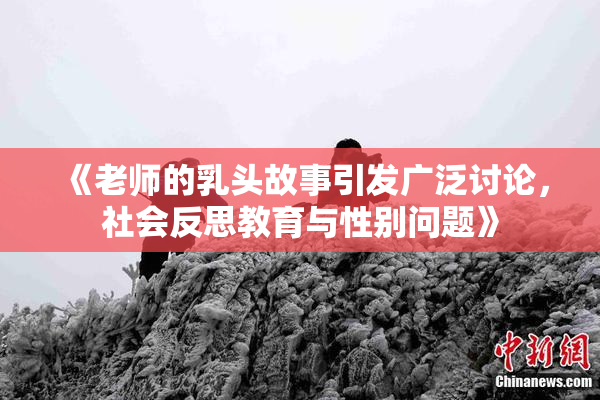 《老师的乳头故事引发广泛讨论，社会反思教育与性别问题》