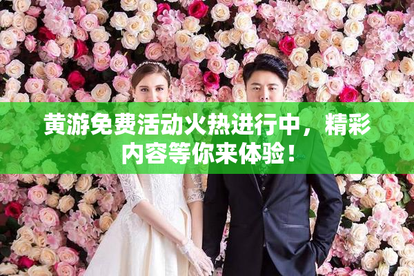 黄游免费活动火热进行中，精彩内容等你来体验！