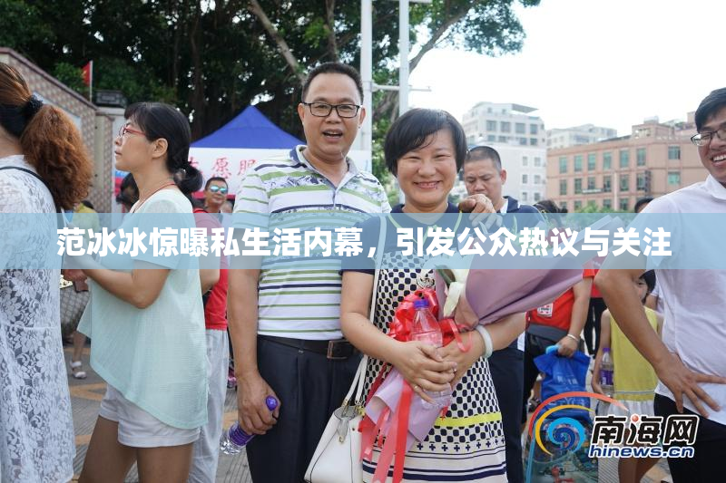 范冰冰惊曝私生活内幕，引发公众热议与关注
