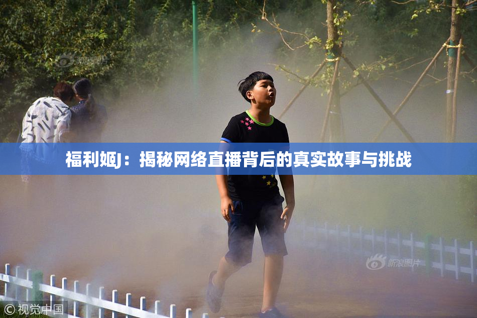 福利姬J：揭秘网络直播背后的真实故事与挑战