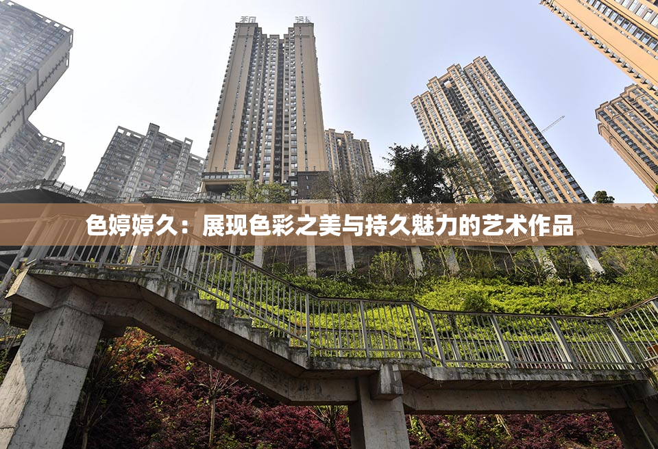 色婷婷久：展现色彩之美与持久魅力的艺术作品