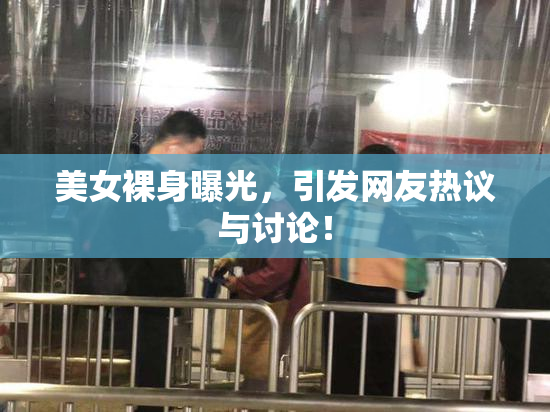 美女裸身曝光，引发网友热议与讨论！