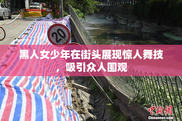 黑人女少年在街头展现惊人舞技，吸引众人围观