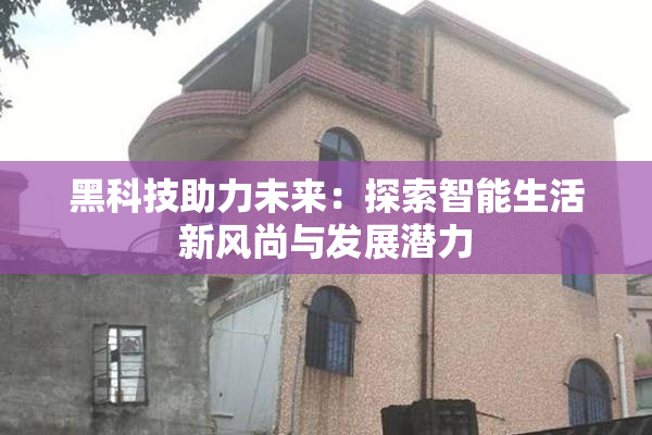 黑科技助力未来：探索智能生活新风尚与发展潜力