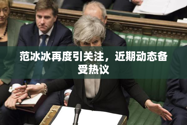 范冰冰再度引关注，近期动态备受热议