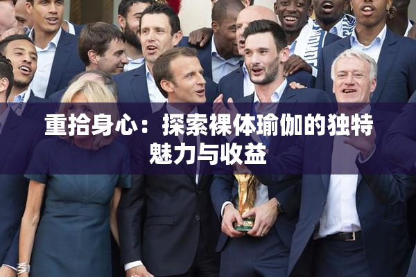 重拾身心：探索裸体瑜伽的独特魅力与收益
