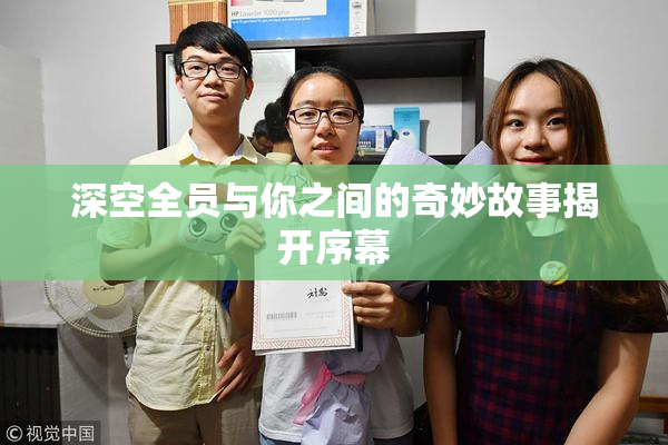 深空全员与你之间的奇妙故事揭开序幕
