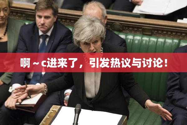 啊～c进来了，引发热议与讨论！