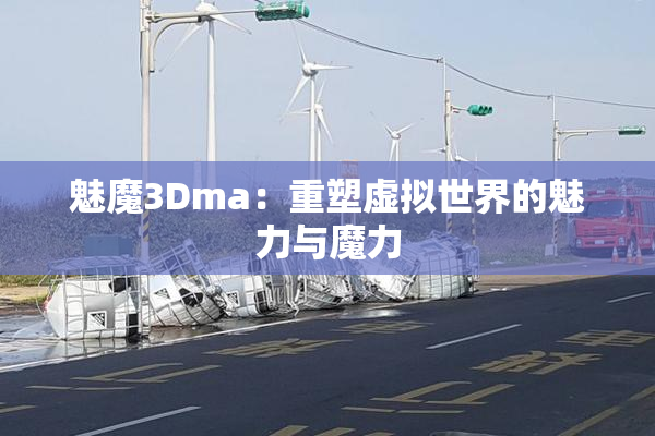 魅魔3Dma：重塑虚拟世界的魅力与魔力