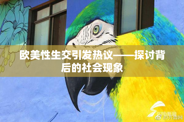 欧美性生交引发热议——探讨背后的社会现象