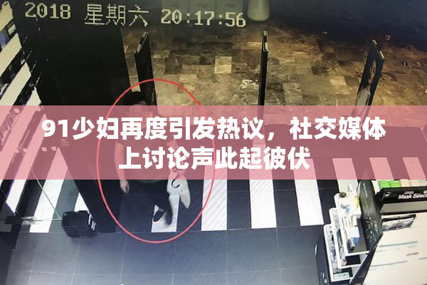 91少妇再度引发热议，社交媒体上讨论声此起彼伏
