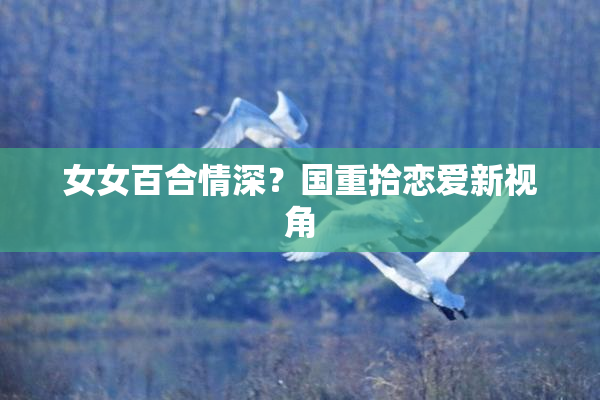 女女百合情深？国重拾恋爱新视角