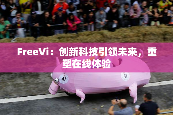FreeVi：创新科技引领未来，重塑在线体验
