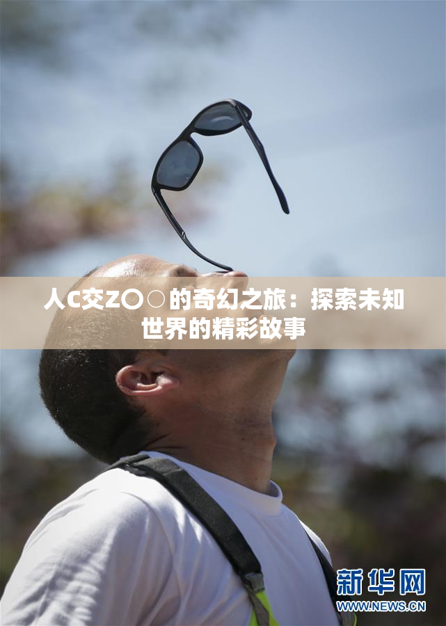 人C交Z〇○的奇幻之旅：探索未知世界的精彩故事
