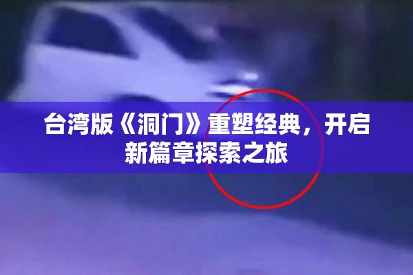 台湾版《洞门》重塑经典，开启新篇章探索之旅