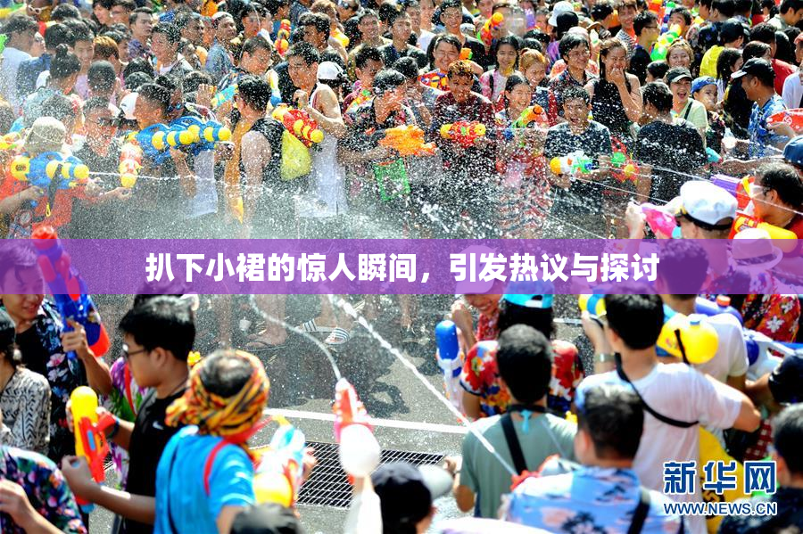 扒下小裙的惊人瞬间，引发热议与探讨