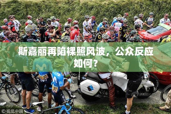 斯嘉丽再陷裸照风波，公众反应如何？
