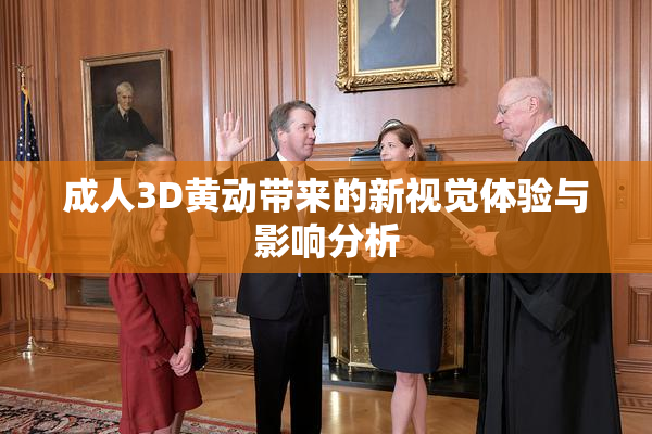 成人3D黄动带来的新视觉体验与影响分析
