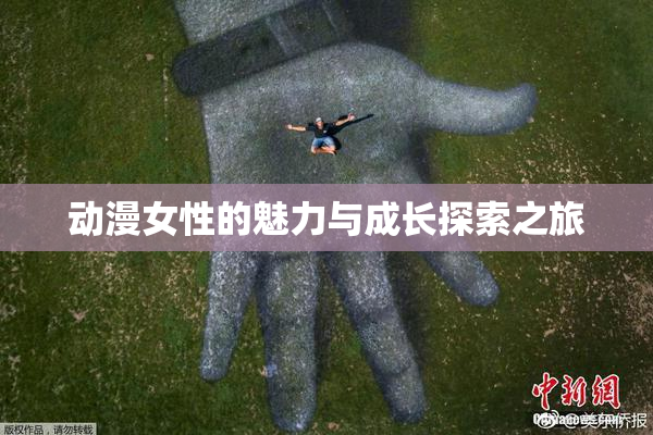 动漫女性的魅力与成长探索之旅