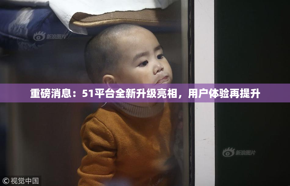 重磅消息：51平台全新升级亮相，用户体验再提升