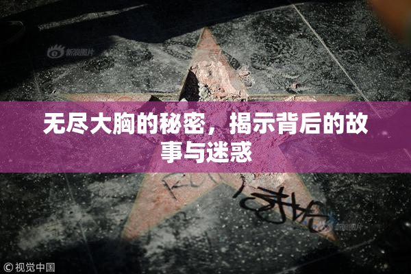 无尽大胸的秘密，揭示背后的故事与迷惑