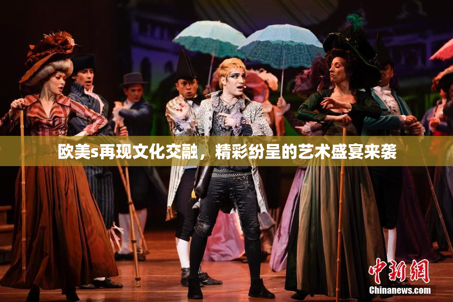欧美s再现文化交融，精彩纷呈的艺术盛宴来袭