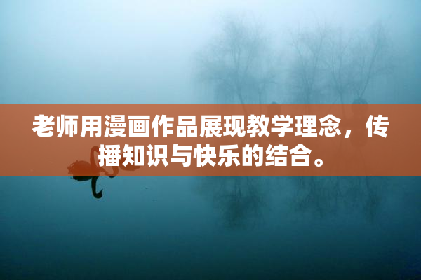 老师用漫画作品展现教学理念，传播知识与快乐的结合。