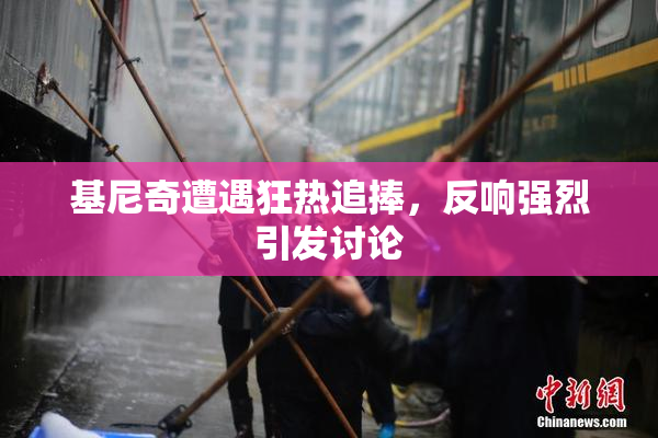 基尼奇遭遇狂热追捧，反响强烈引发讨论