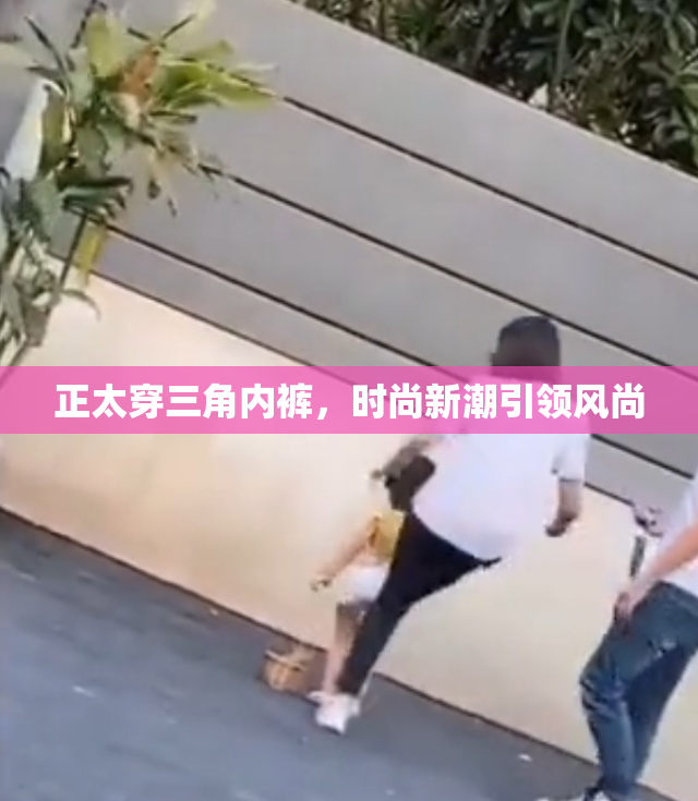 正太穿三角内裤，时尚新潮引领风尚