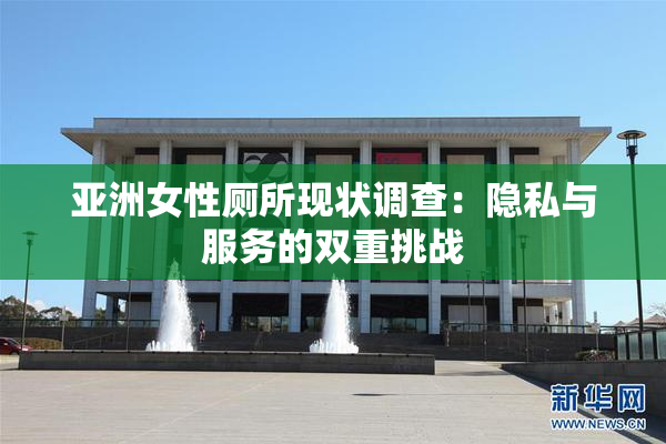 亚洲女性厕所现状调查：隐私与服务的双重挑战
