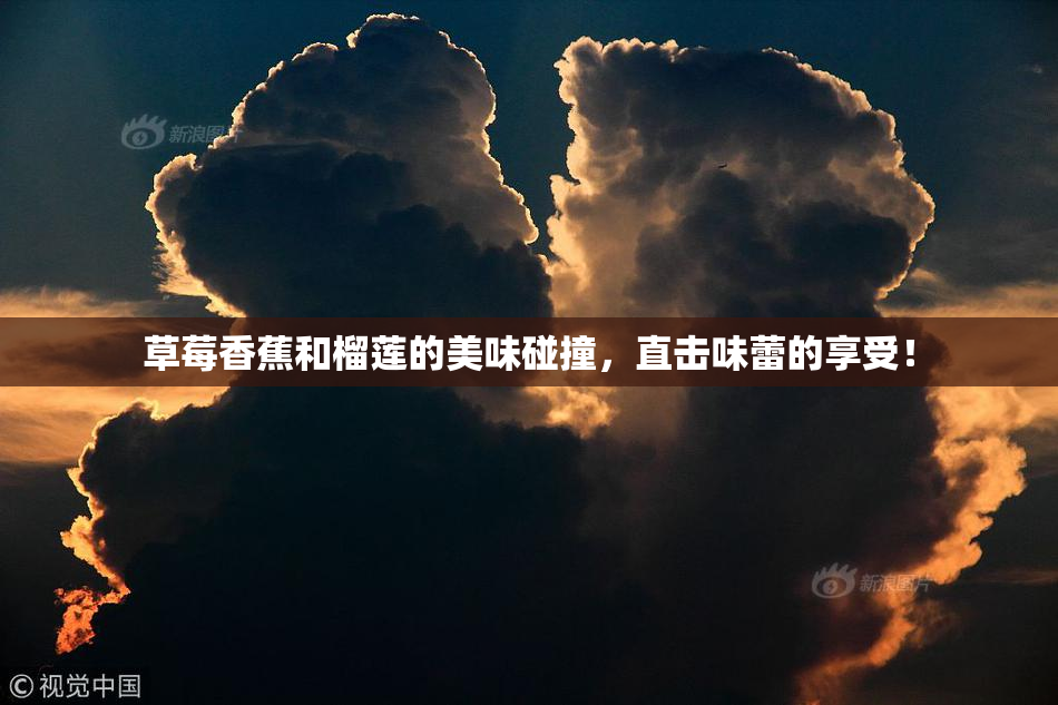 草莓香蕉和榴莲的美味碰撞，直击味蕾的享受！