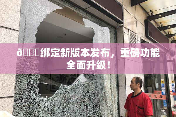 🔞绑定新版本发布，重磅功能全面升级！