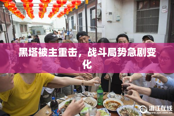 黑塔被主重击，战斗局势急剧变化