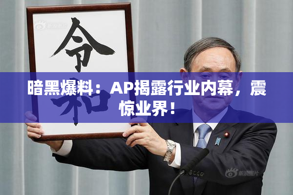 暗黑爆料：AP揭露行业内幕，震惊业界！