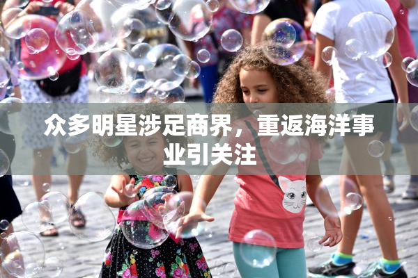 众多明星涉足商界，重返海洋事业引关注