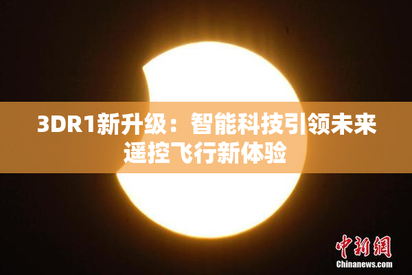 3DR1新升级：智能科技引领未来遥控飞行新体验